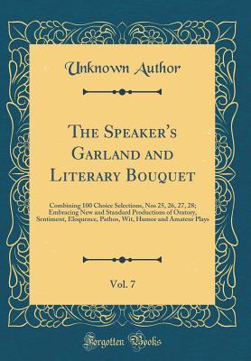 Read online The Speaker's Garland and Literary Bouquet, Vol. 7: Combining 100 Choice Selections, Nos 25, 26, 27, 28; Embracing New and Standard Productions of Oratory, Sentiment, Eloquence, Pathos, Wit, Humor and Amateur Plays (Classic Reprint) - Unknown file in PDF