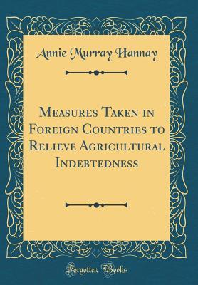 Download Measures Taken in Foreign Countries to Relieve Agricultural Indebtedness (Classic Reprint) - Annie Murray Hannay file in PDF