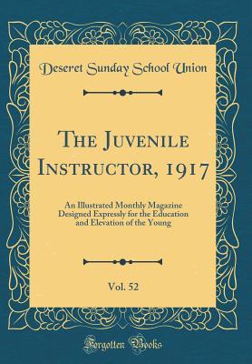 Read The Juvenile Instructor, 1917, Vol. 52: An Illustrated Monthly Magazine Designed Expressly for the Education and Elevation of the Young (Classic Reprint) - Deseret Sunday School Union | PDF