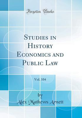 Read Studies in History Economics and Public Law, Vol. 104 (Classic Reprint) - Alex Mathews Arnett | PDF