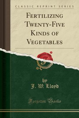 Read online Fertilizing Twenty-Five Kinds of Vegetables (Classic Reprint) - John William Lloyd file in PDF