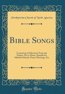 Read online Bible Songs: Consisting of Selections from the Psalms, Set to Music, Suitable for Sabbath Schools, Prayer Meetings, Etc (Classic Reprint) - Presbyterian Church of North America file in ePub