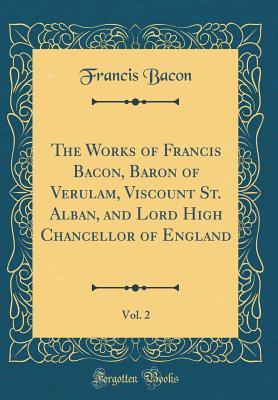 Read online The Works of Francis Bacon, Baron of Verulam, Viscount St. Alban, and Lord High Chancellor of England, Vol. 2 (Classic Reprint) - Francis Bacon file in PDF