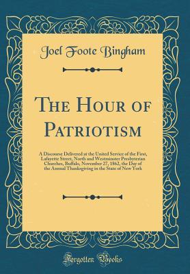 Download The Hour of Patriotism: A Discourse Delivered at the United Service of the First, Lafayette Street, North and Westminster Presbyterian Churches, Buffalo, November 27, 1862, the Day of the Annual Thanksgiving in the State of New York (Classic Reprint) - Joel Foote Bingham | PDF