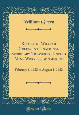 Read Report of William Green, International Secretary-Treasurer, United Mine Workers of America: February 1, 1922 to August 1, 1922 (Classic Reprint) - William Green | ePub