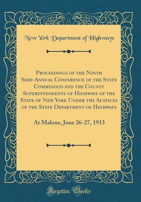 Read Proceedings of the Ninth Semi-Annual Conference of the State Commission and the County Superintendents of Highways of the State of New York Under the Auspices of the State Department of Highways: At Malone, June 26-27, 1913 (Classic Reprint) - New York Department of Highways | PDF