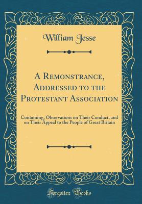 Read online A Remonstrance, Addressed to the Protestant Association: Containing, Observations on Their Conduct, and on Their Appeal to the People of Great Britain (Classic Reprint) - William Jesse | PDF