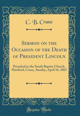 Read Sermon on the Occasion of the Death of President Lincoln: Preached in the South Baptist Church, Hartford, Conn;, Sunday, April 16, 1865 (Classic Reprint) - Cephas Bennett Crane file in ePub