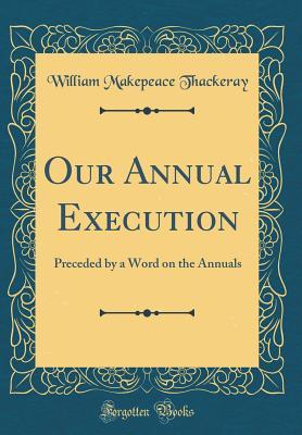 Download Our Annual Execution: Preceded by a Word on the Annuals (Classic Reprint) - William Makepeace Thackeray | PDF