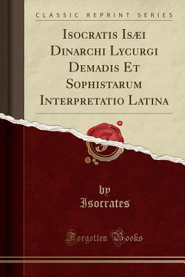 Read Isocratis Is�i Dinarchi Lycurgi Demadis Et Sophistarum Interpretatio Latina (Classic Reprint) - Isocrates Isocrates | ePub