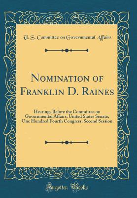 Read Nomination of Franklin D. Raines: Hearings Before the Committee on Governmental Affairs, United States Senate, One Hundred Fourth Congress, Second Session (Classic Reprint) - U.S. Committee on Governmental Affairs | PDF