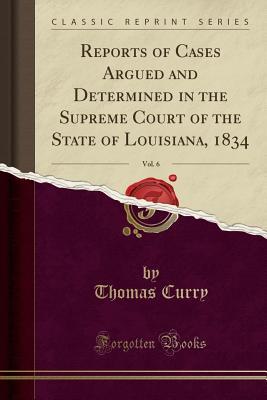 Download Reports of Cases Argued and Determined in the Supreme Court of the State of Louisiana, 1834, Vol. 6 (Classic Reprint) - Thomas Curry file in PDF