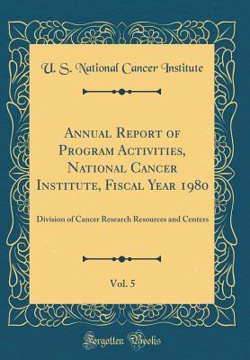 Read Annual Report of Program Activities, National Cancer Institute, Fiscal Year 1980, Vol. 5: Division of Cancer Research Resources and Centers (Classic Reprint) - U S National Cancer Institute file in PDF
