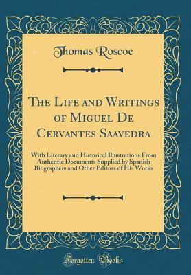 Download The Life and Writings of Miguel de Cervantes Saavedra: With Literary and Historical Illustrations from Authentic Documents Supplied by Spanish Biographers and Other Editors of His Works (Classic Reprint) - Thomas Roscoe file in PDF