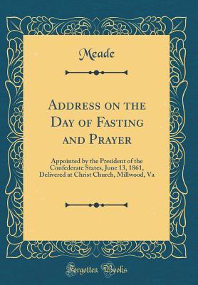 Read Address on the Day of Fasting and Prayer: Appointed by the President of the Confederate States, June 13, 1861, Delivered at Christ Church, Millwood, Va (Classic Reprint) - Meade Meade file in PDF