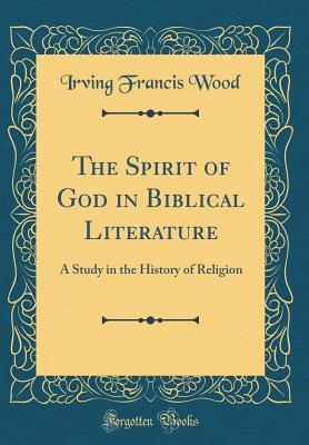 Read online The Spirit of God in Biblical Literature: A Study in the History of Religion (Classic Reprint) - Irving Francis Wood file in ePub