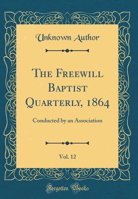 Read The Freewill Baptist Quarterly, 1864, Vol. 12: Conducted by an Association (Classic Reprint) - Unknown | PDF