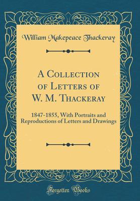 Read online A Collection of Letters of W. M. Thackeray: 1847-1855, with Portraits and Reproductions of Letters and Drawings (Classic Reprint) - William Makepeace Thackeray | ePub