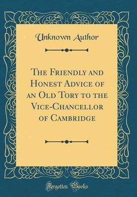 Read The Friendly and Honest Advice of an Old Tory to the Vice-Chancellor of Cambridge (Classic Reprint) - Unknown | ePub