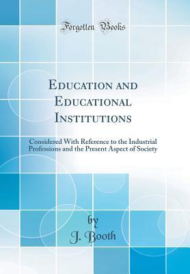 Download Education and Educational Institutions: Considered with Reference to the Industrial Professions and the Present Aspect of Society (Classic Reprint) - Booth | ePub