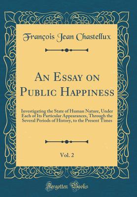 Read An Essay on Public Happiness, Vol. 2: Investigating the State of Human Nature, Under Each of Its Particular Appearances, Through the Several Periods of History, to the Present Times (Classic Reprint) - François Jean de Chastellux file in ePub