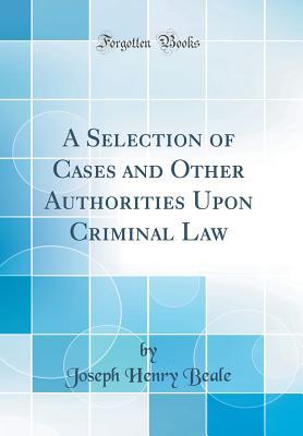 Read online A Selection of Cases and Other Authorities Upon Criminal Law (Classic Reprint) - Joseph Henry 1861-1943 Beale file in ePub