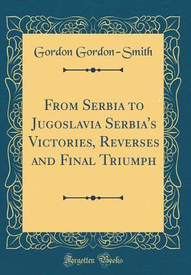 Download From Serbia to Jugoslavia Serbia's Victories, Reverses and Final Triumph (Classic Reprint) - Gordon Gordon-Smith file in ePub