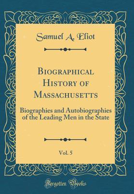 Read Biographical History of Massachusetts, Vol. 5: Biographies and Autobiographies of the Leading Men in the State (Classic Reprint) - Samuel Atkins Eliot | ePub