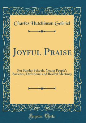 Download Joyful Praise: For Sunday Schools, Young People's Societies, Devotional and Revival Meetings (Classic Reprint) - Charles Hutchinson Gabriel file in ePub