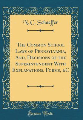 Download The Common School Laws of Pennsylvania, And, Decisions of the Superintendent with Explanations, Forms, &c (Classic Reprint) - N C Schaeffer file in ePub