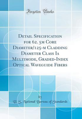 Read online Detail Specification for 62. 5μm Core Diameter/125-Μm Cladding Diameter Class Ia Multimode, Graded-Index Optical Waveguide Fibers (Classic Reprint) - U S National Bureau of Standards file in ePub