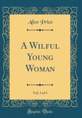 Read online A Wilful Young Woman, Vol. 3 of 3 (Classic Reprint) - Alice Price file in PDF