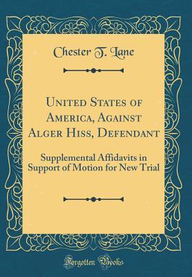 Download United States of America, Against Alger Hiss, Defendant: Supplemental Affidavits in Support of Motion for New Trial (Classic Reprint) - Chester T Lane | PDF