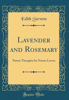 Read online Lavender and Rosemary: Nature Thoughts for Nature Lovers (Classic Reprint) - Edith Stevens | PDF