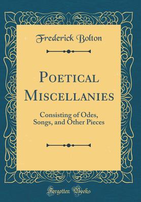 Read online Poetical Miscellanies: Consisting of Odes, Songs, and Other Pieces (Classic Reprint) - Frederick Bolton | PDF
