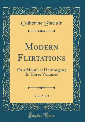 Read Modern Flirtations, Vol. 2 of 3: Or a Month at Harrowgate; In Three Volumes (Classic Reprint) - Catherine Sinclair file in ePub