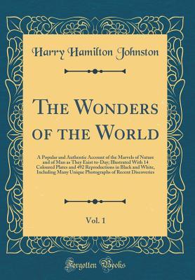 Read The Wonders of the World, Vol. 1: A Popular and Authentic Account of the Marvels of Nature and of Man as They Exist To-Day; Illustrated with 14 Plates and 492 Reproductions in Black and White, Including Many Unique Photographs of Recent Discoveries - Harry Hamilton Johnston | ePub