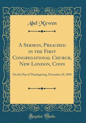 Read online A Sermon, Preached in the First Congregational Church, New London, Conn: On the Day of Thanksgiving, November 28, 1850 (Classic Reprint) - Abel M'Ewen | PDF