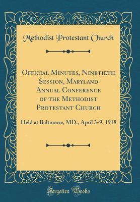 Read Official Minutes, Ninetieth Session, Maryland Annual Conference of the Methodist Protestant Church: Held at Baltimore, MD., April 3-9, 1918 (Classic Reprint) - Methodist Protestant Church file in ePub