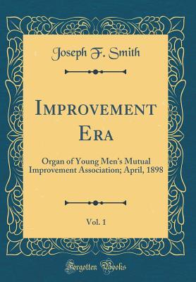 Read Improvement Era, Vol. 1: Organ of Young Men's Mutual Improvement Association; April, 1898 (Classic Reprint) - Joseph F. Smith file in PDF