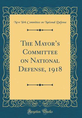 Read online The Mayor's Committee on National Defense, 1918 (Classic Reprint) - New York Committee on National Defense file in PDF