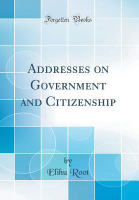 Download Addresses on Government and Citizenship (Classic Reprint) - Elihu Root | PDF