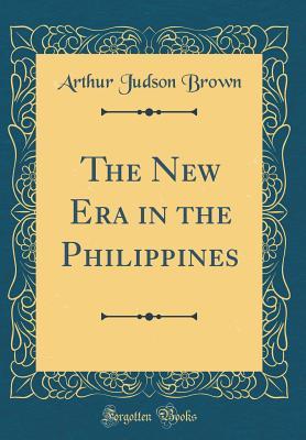 Read The New Era in the Philippines (Classic Reprint) - Arthur Judson Brown | PDF