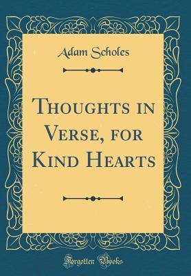Read Thoughts in Verse, for Kind Hearts (Classic Reprint) - Adam Scholes file in PDF
