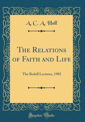 Download The Relations of Faith and Life: The Bedell Lectures, 1905 (Classic Reprint) - Arthur Crawshay Alliston Hall file in PDF