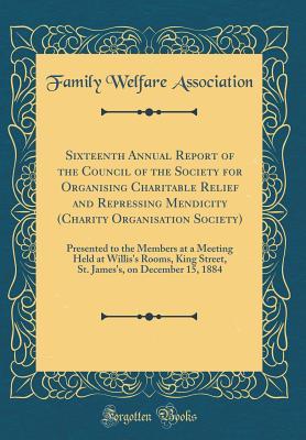 Download Sixteenth Annual Report of the Council of the Society for Organising Charitable Relief and Repressing Mendicity (Charity Organisation Society): Presented to the Members at a Meeting Held at Willis's Rooms, King Street, St. James's, on December 15, 1884 - Family welfare association file in PDF