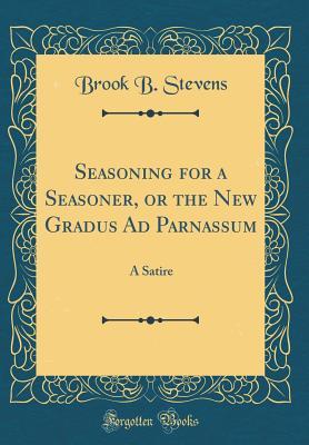 Read Seasoning for a Seasoner, or the New Gradus Ad Parnassum: A Satire (Classic Reprint) - Brook B Stevens file in PDF