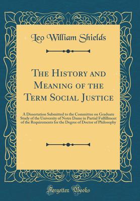 Read online The History and Meaning of the Term Social Justice: A Dissertation Submitted to the Committee on Graduate Study of the University of Notre Dame in Partial Fulfillment of the Requirements for the Degree of Doctor of Philosophy (Classic Reprint) - Leo William Shields file in ePub