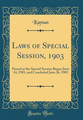 Read online Laws of Special Session, 1903: Passed at the Special Session Begun June 24, 1903, and Concluded June 26, 1903 (Classic Reprint) - Kansas Kansas file in PDF